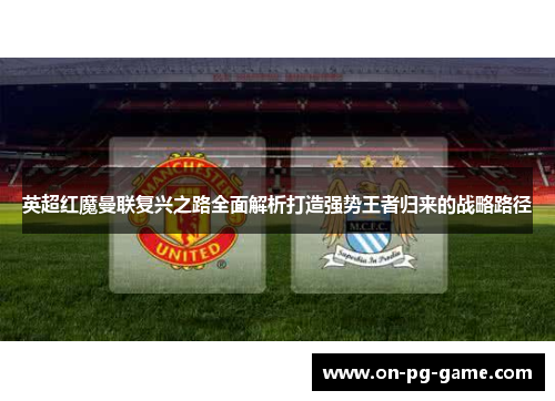 英超红魔曼联复兴之路全面解析打造强势王者归来的战略路径