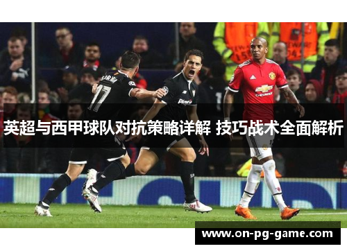 英超与西甲球队对抗策略详解 技巧战术全面解析