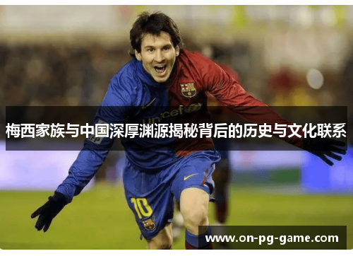 梅西家族与中国深厚渊源揭秘背后的历史与文化联系