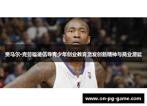 贾马尔·克劳福德倡导青少年创业教育激发创新精神与商业潜能