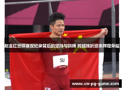 赵金红世锦赛双纪录背后的坚持与拼搏 跨越挫折迎来辉煌荣耀