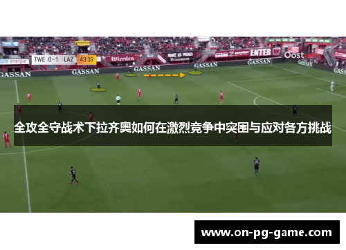 全攻全守战术下拉齐奥如何在激烈竞争中突围与应对各方挑战