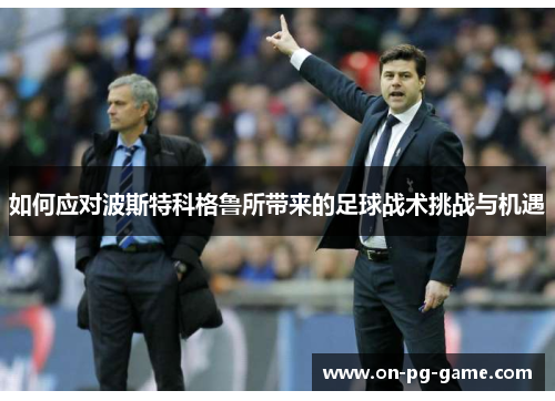 如何应对波斯特科格鲁所带来的足球战术挑战与机遇