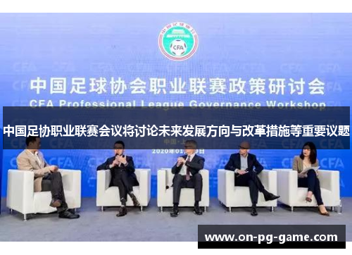 中国足协职业联赛会议将讨论未来发展方向与改革措施等重要议题