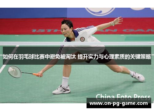 如何在羽毛球比赛中避免被淘汰 提升实力与心理素质的关键策略