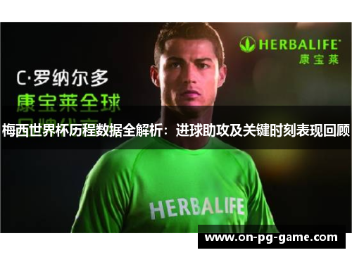 梅西世界杯历程数据全解析：进球助攻及关键时刻表现回顾