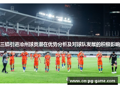 三镇引进沧州球员潜在优势分析及对球队发展的积极影响