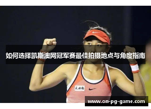 如何选择凯斯澳网冠军赛最佳拍摄地点与角度指南