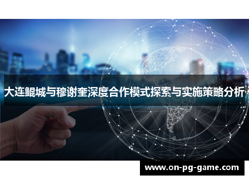 大连鲲城与穆谢奎深度合作模式探索与实施策略分析