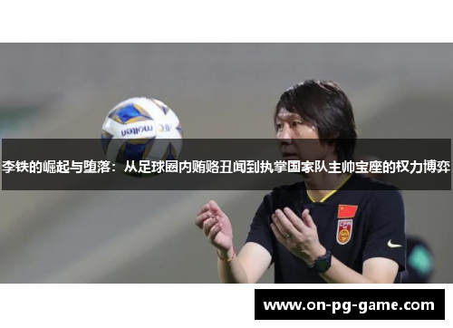 李铁的崛起与堕落：从足球圈内贿赂丑闻到执掌国家队主帅宝座的权力博弈