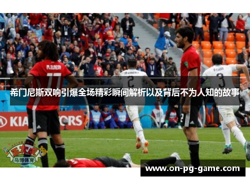 希门尼斯双响引爆全场精彩瞬间解析以及背后不为人知的故事