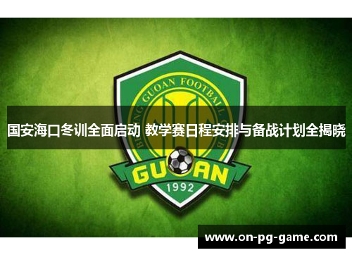 国安海口冬训全面启动 教学赛日程安排与备战计划全揭晓