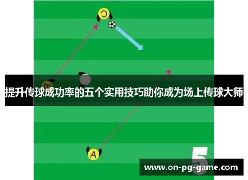 提升传球成功率的五个实用技巧助你成为场上传球大师