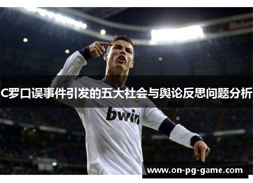 C罗口误事件引发的五大社会与舆论反思问题分析