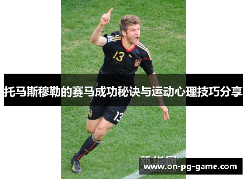 托马斯穆勒的赛马成功秘诀与运动心理技巧分享