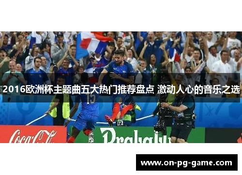 2016欧洲杯主题曲五大热门推荐盘点 激动人心的音乐之选