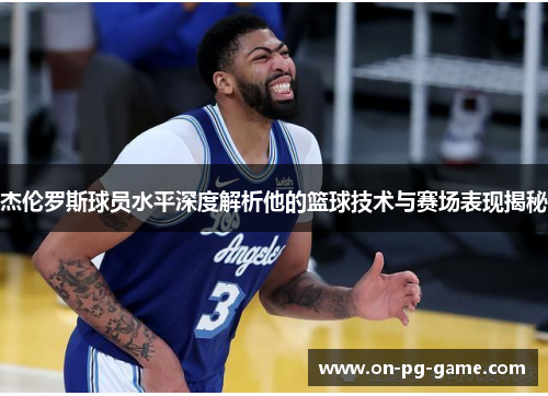 杰伦罗斯球员水平深度解析他的篮球技术与赛场表现揭秘