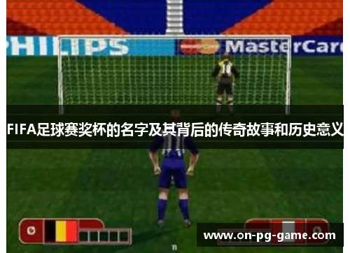 FIFA足球赛奖杯的名字及其背后的传奇故事和历史意义