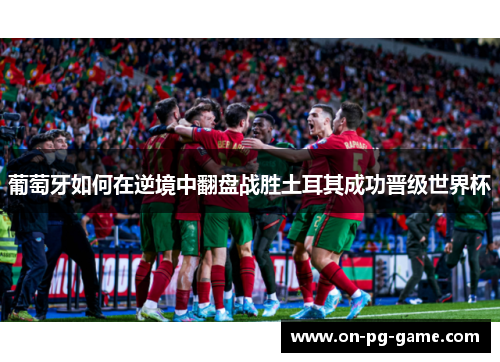 葡萄牙如何在逆境中翻盘战胜土耳其成功晋级世界杯
