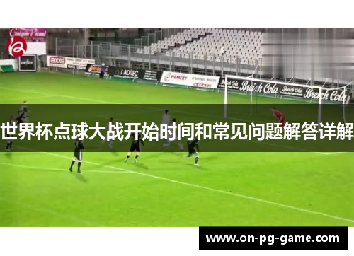 世界杯点球大战开始时间和常见问题解答详解