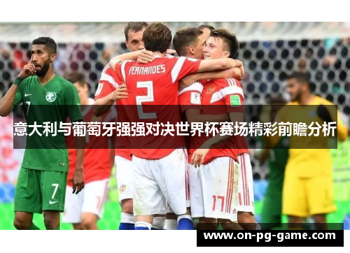 意大利与葡萄牙强强对决世界杯赛场精彩前瞻分析