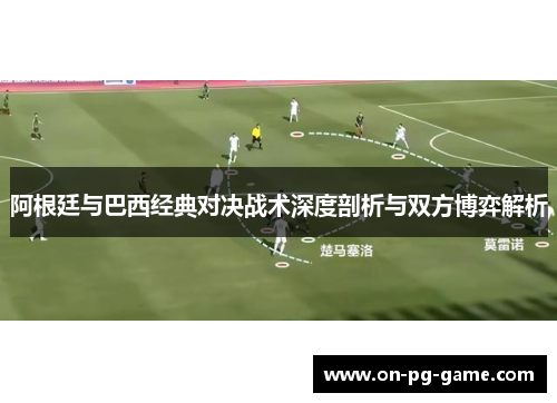 阿根廷与巴西经典对决战术深度剖析与双方博弈解析