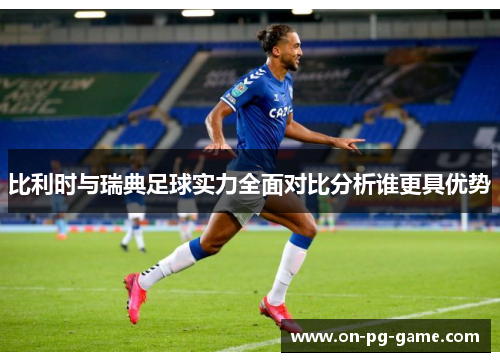 比利时与瑞典足球实力全面对比分析谁更具优势