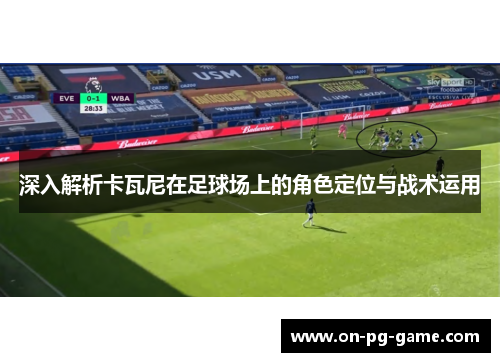 深入解析卡瓦尼在足球场上的角色定位与战术运用