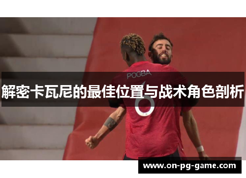 解密卡瓦尼的最佳位置与战术角色剖析