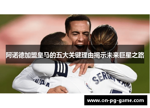 阿诺德加盟皇马的五大关键理由揭示未来巨星之路