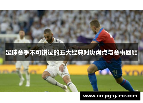 足球赛季不可错过的五大经典对决盘点与赛事回顾