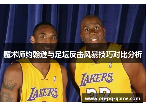 魔术师约翰逊与足坛反击风暴技巧对比分析