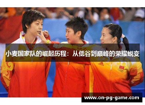小麦国家队的崛起历程：从低谷到巅峰的荣耀蜕变