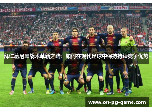 拜仁慕尼黑战术革新之路：如何在现代足球中保持持续竞争优势