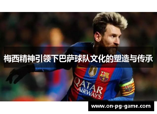 梅西精神引领下巴萨球队文化的塑造与传承