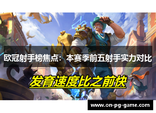 欧冠射手榜焦点：本赛季前五射手实力对比