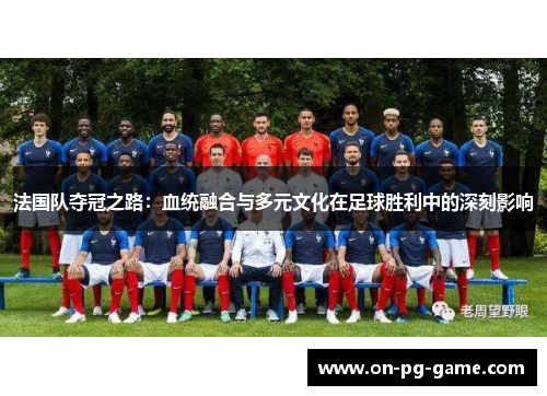 法国队夺冠之路：血统融合与多元文化在足球胜利中的深刻影响