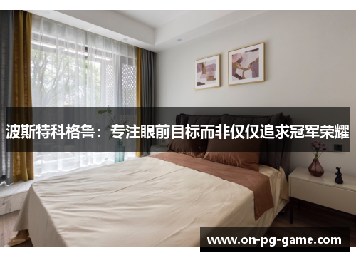 波斯特科格鲁：专注眼前目标而非仅仅追求冠军荣耀