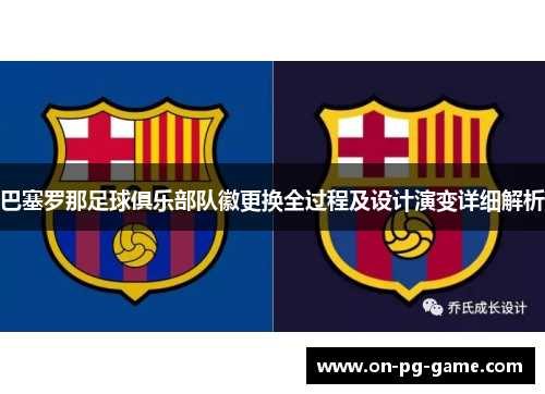 巴塞罗那足球俱乐部队徽更换全过程及设计演变详细解析