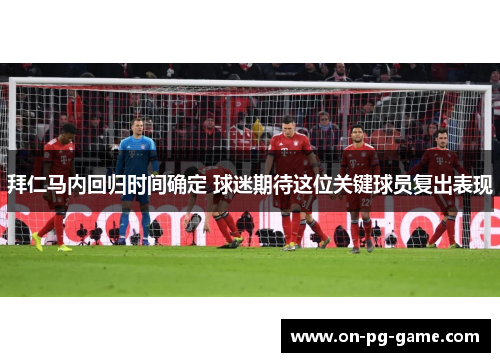 拜仁马内回归时间确定 球迷期待这位关键球员复出表现 拜仁马内回归时间确定 球迷期待这位关键球员复出表现