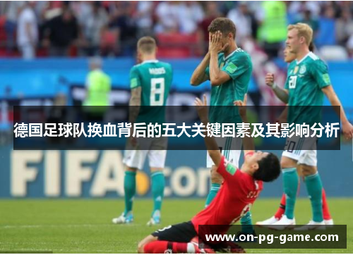 德国足球队换血背后的五大关键因素及其影响分析