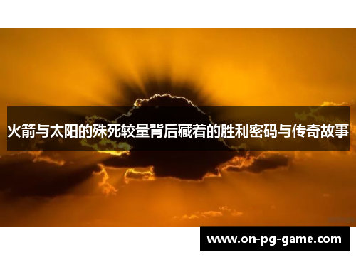 火箭与太阳的殊死较量背后藏着的胜利密码与传奇故事