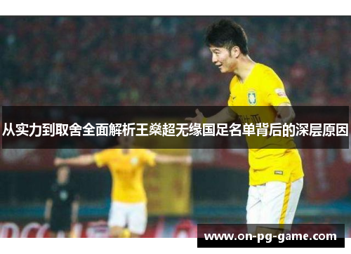 从实力到取舍全面解析王燊超无缘国足名单背后的深层原因