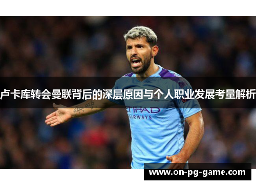 卢卡库转会曼联背后的深层原因与个人职业发展考量解析