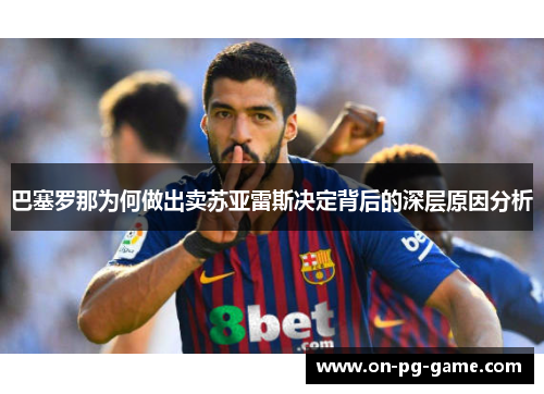 巴塞罗那为何做出卖苏亚雷斯决定背后的深层原因分析