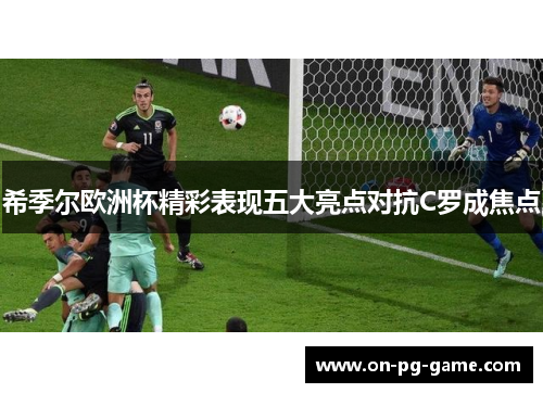 希季尔欧洲杯精彩表现五大亮点对抗C罗成焦点