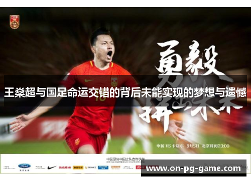 王燊超与国足命运交错的背后未能实现的梦想与遗憾 王燊超与国足命运交错的背后未能实现的梦想与遗憾
