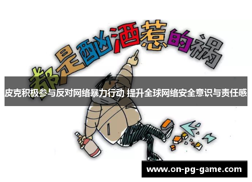 皮克积极参与反对网络暴力行动 提升全球网络安全意识与责任感