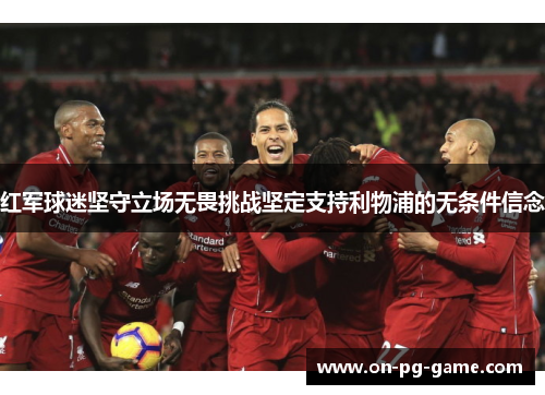 红军球迷坚守立场无畏挑战坚定支持利物浦的无条件信念