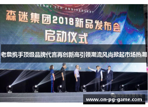 老詹携手顶级品牌代言再创新高引领潮流风尚掀起市场热潮